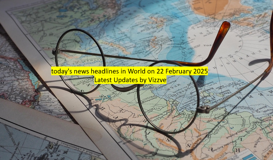 today's news headlines in World on 22 February 2025 Latest Updates by Vizzve